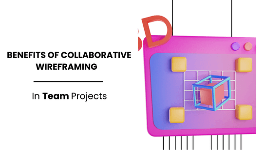 The Benefits of Collaborative Wireframing in Team Projects