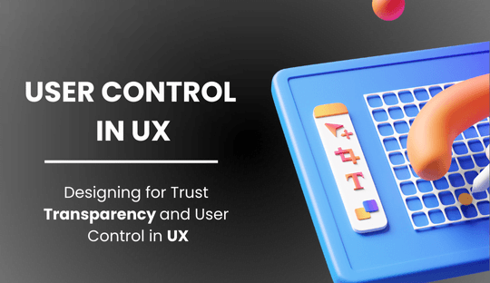 Designing for Trust: Transparency and User Control in UX