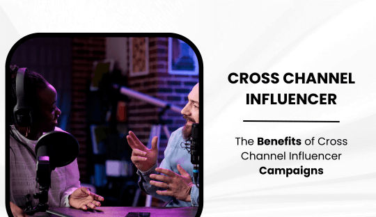 The Benefits of Cross-Channel Influencer Campaigns