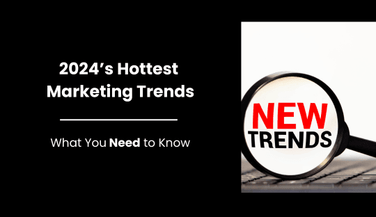 2024's Hottest Marketing Trends: What You Need to Know