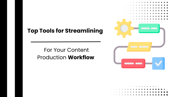 Top Tools for Streamlining Your Content Production Workflow