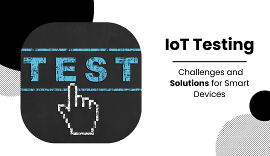 IoT Testing: Challenges and Solutions for Smart Devices