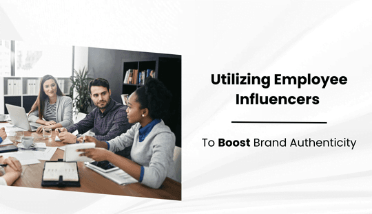 Utilizing Employee Influencers to Boost Brand Authenticity