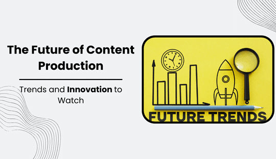 The Future of Content Production Trends and Innovation to Watch